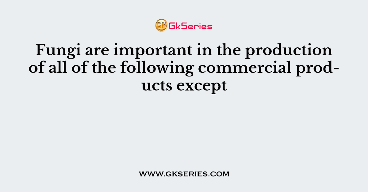 Fungi are important in the production of all of the following commercial products except