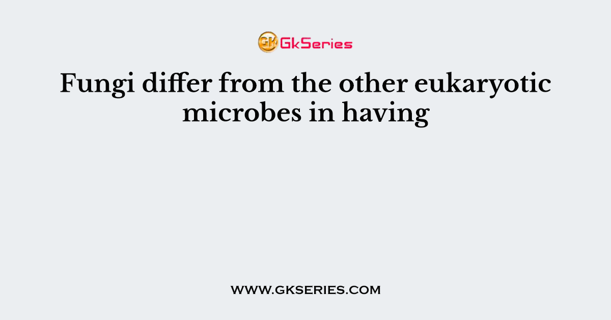 Fungi differ from the other eukaryotic microbes in having