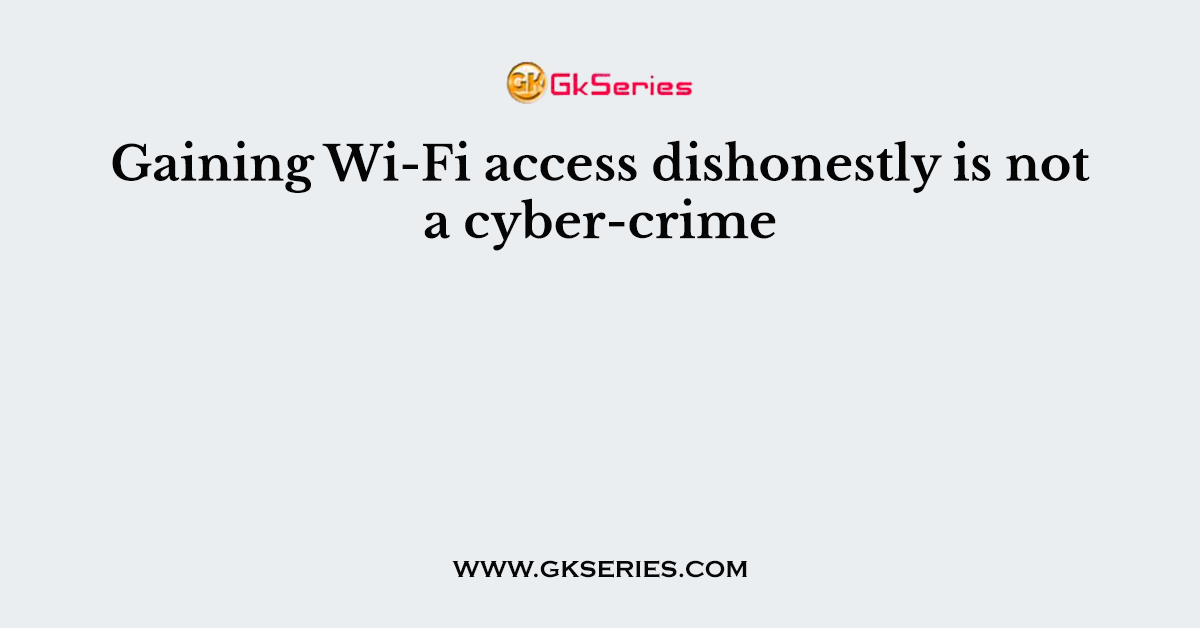 Gaining Wi-Fi access dishonestly is not a cyber-crime