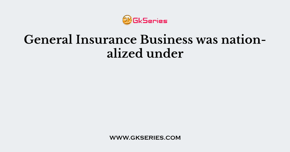 General Insurance Business was nationalized under