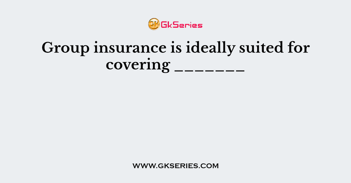 Group insurance is ideally suited for covering _______