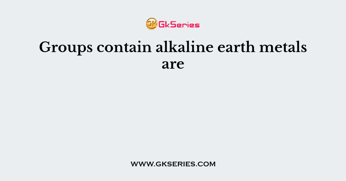 Groups contain alkaline earth metals are