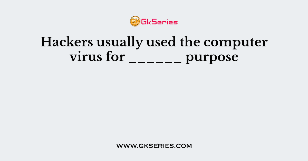 Hackers usually used the computer virus for ______ purpose
