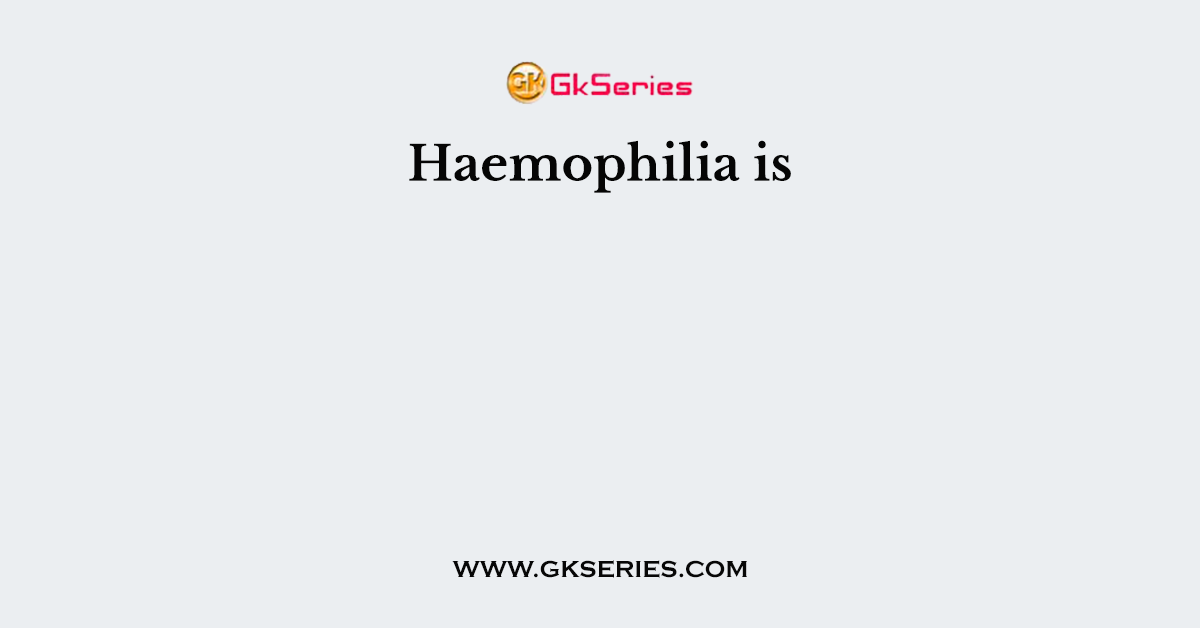 Haemophilia is