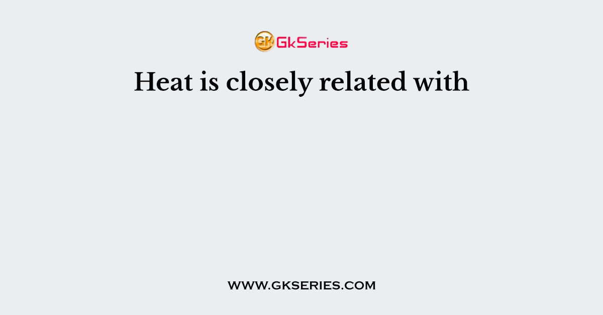 Heat is closely related with