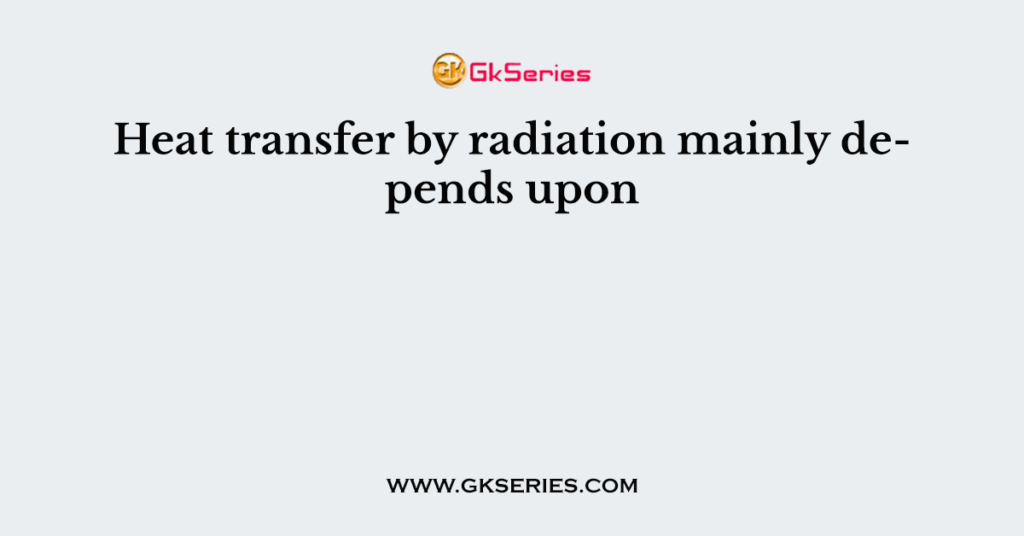 Heat transfer by radiation mainly depends upon