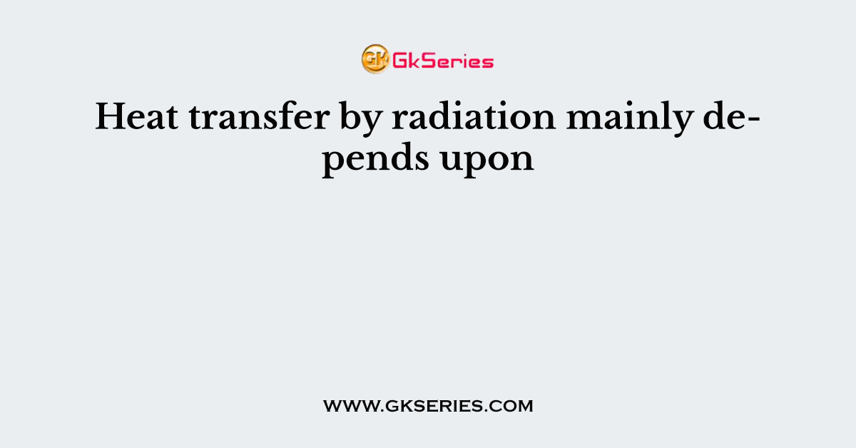 Heat transfer by radiation mainly depends upon