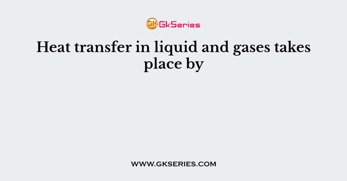 Heat transfer in liquid and gases takes place by