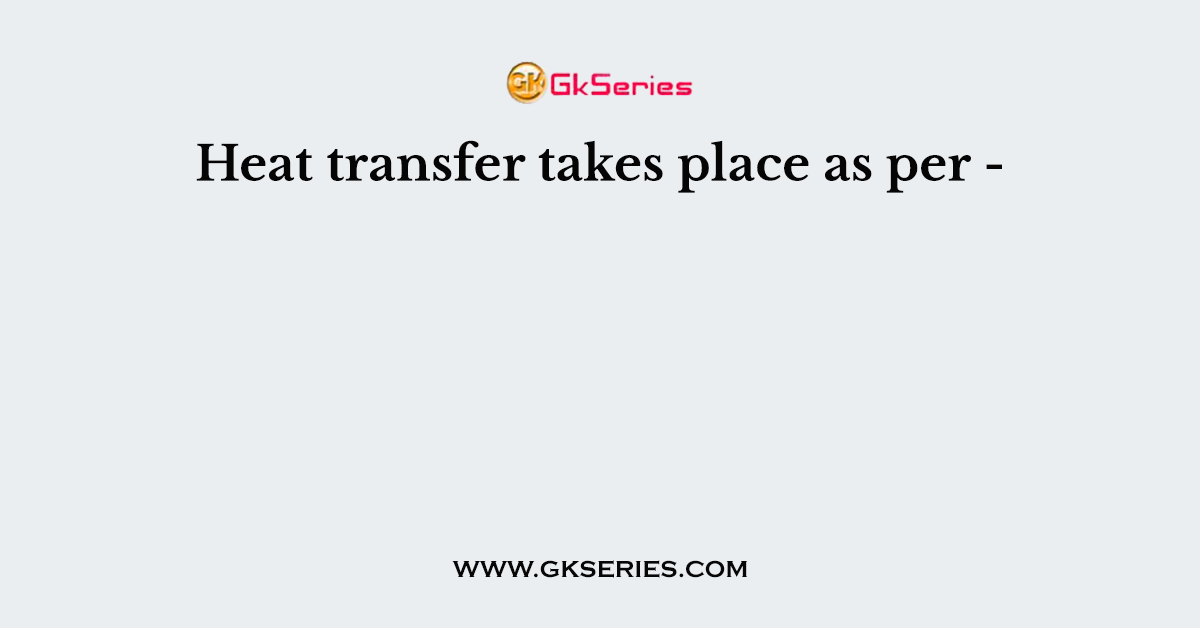 Heat transfer takes place as per -