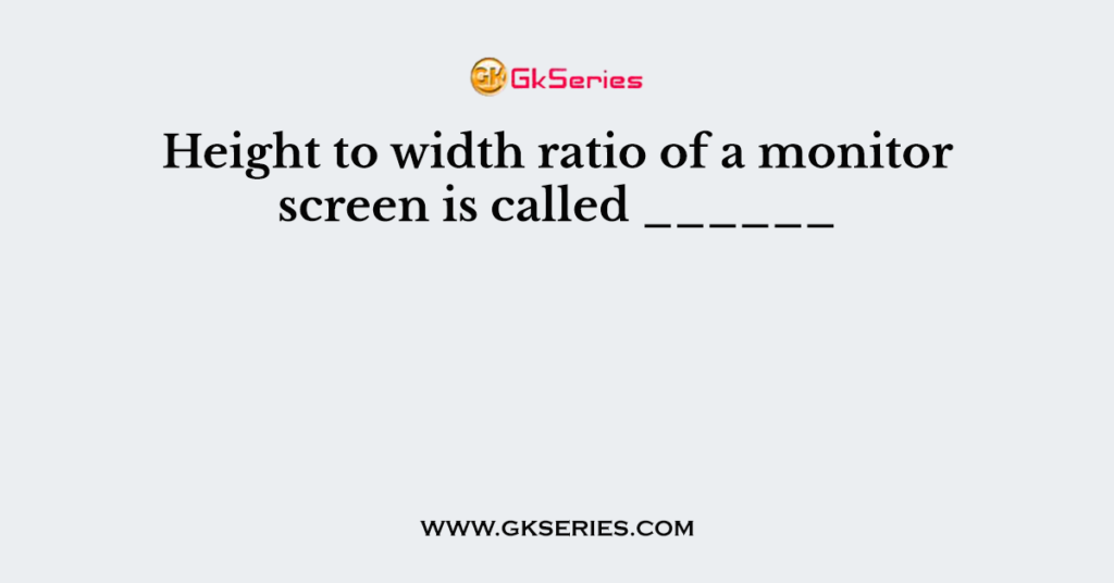 Height To Width Ratio Of A Monitor Screen Is Called