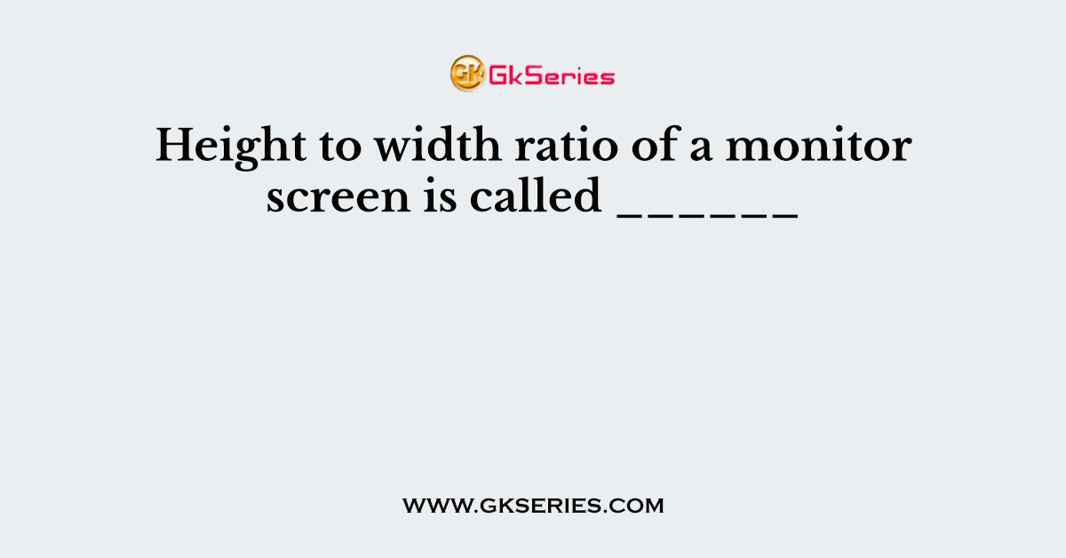 Height to width ratio of a monitor screen is called ______