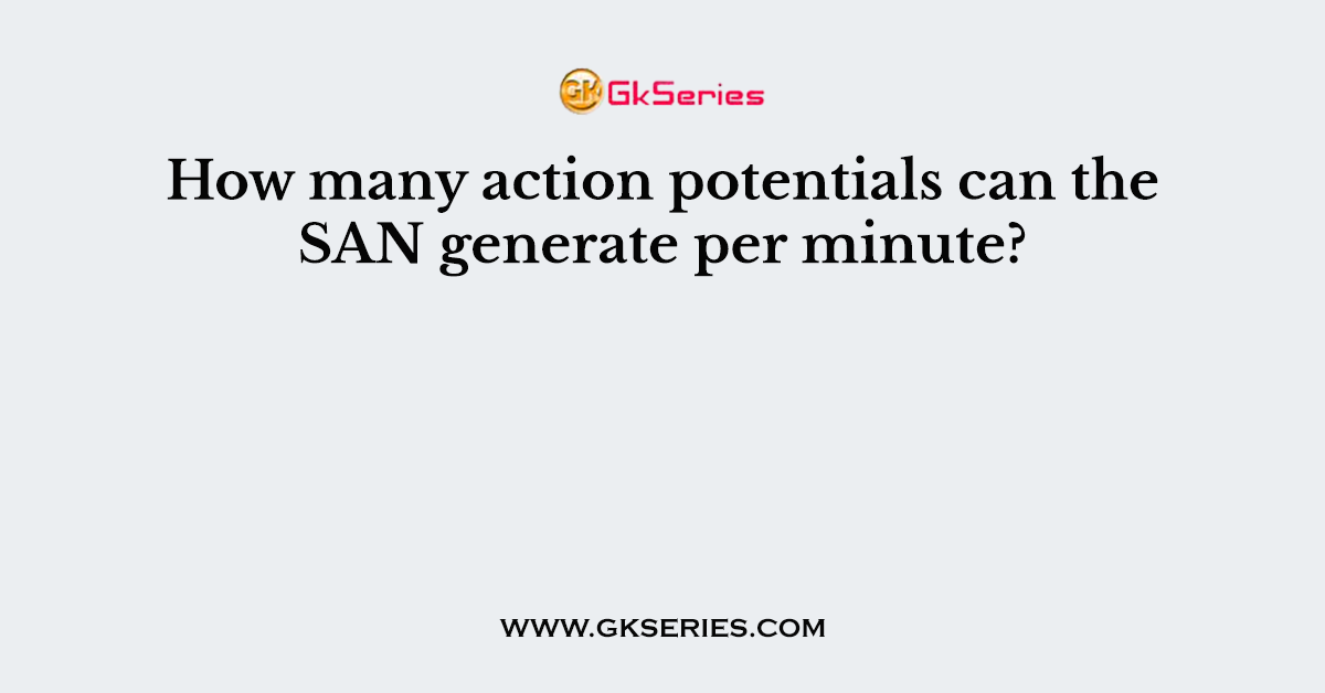 How many action potentials can the SAN generate per minute?