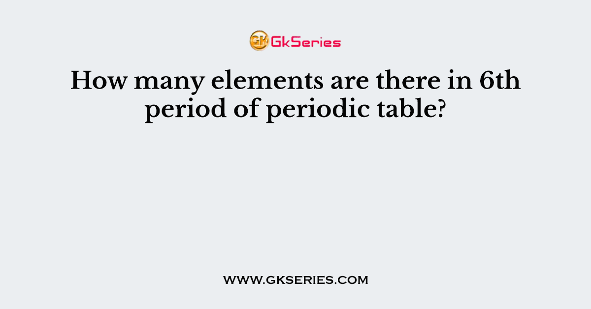 How many elements are there in 6th period of periodic table?