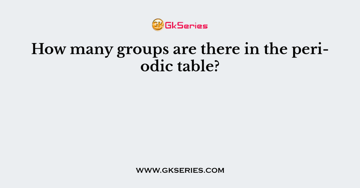 How many groups are there in the periodic table?