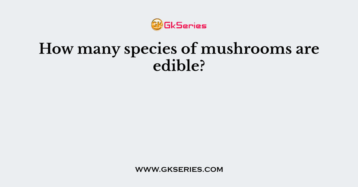 How many species of mushrooms are edible?