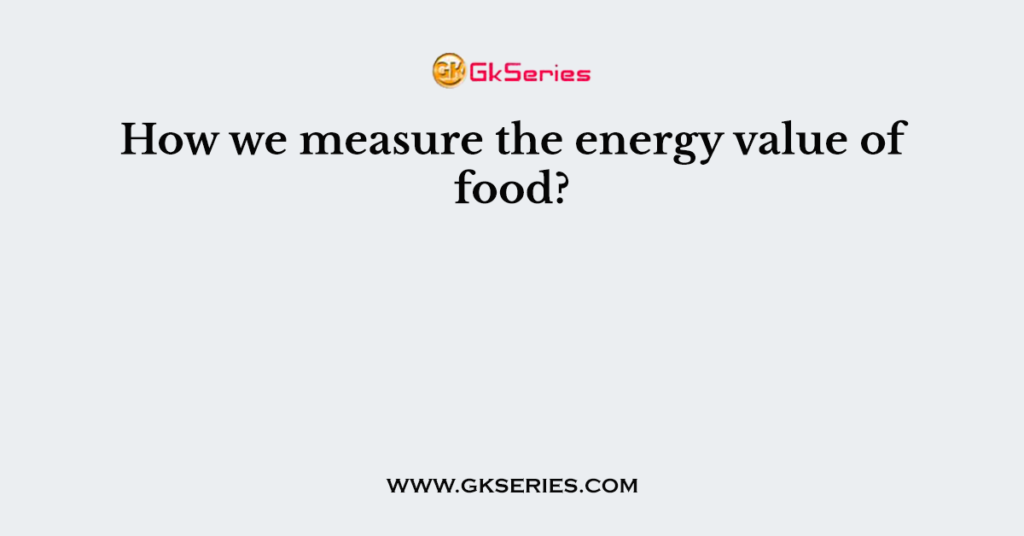 How we measure the energy value of food?