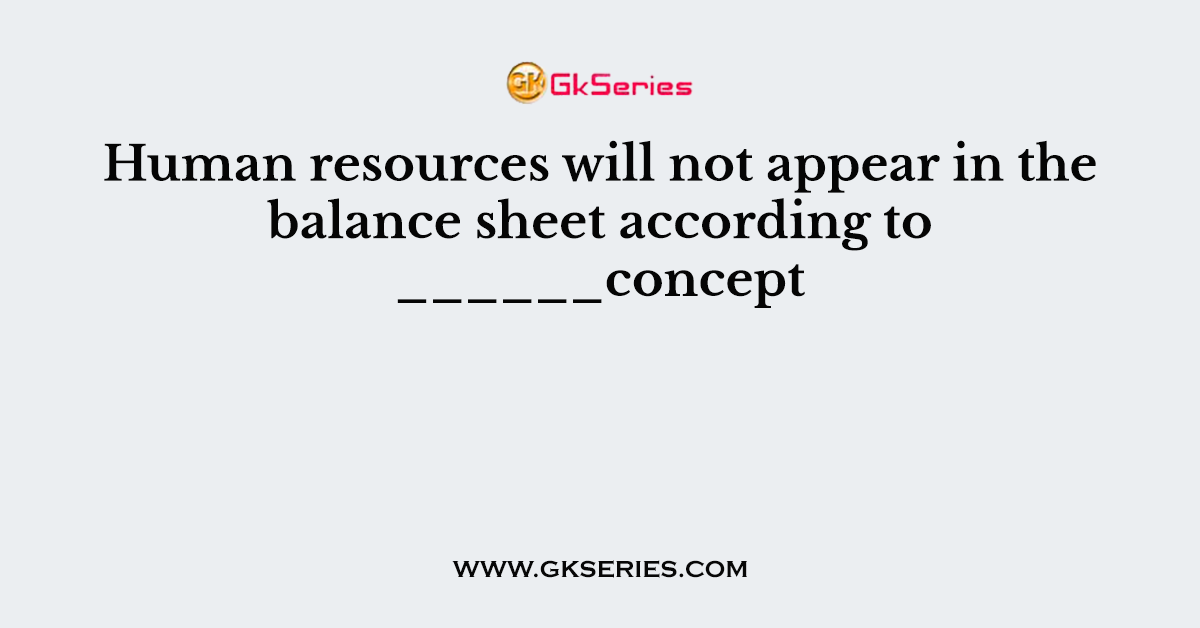 Human resources will not appear in the balance sheet according to ______concept