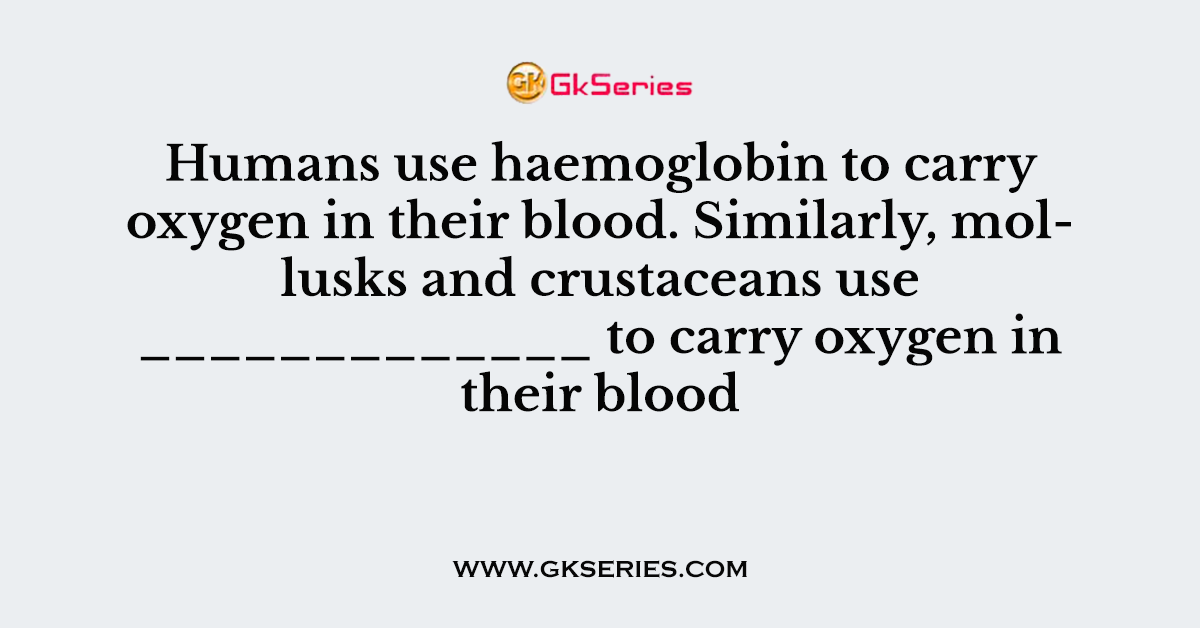Humans use haemoglobin to carry oxygen in their blood