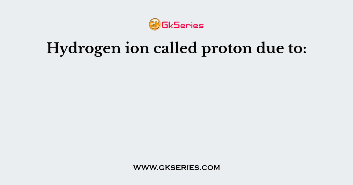 Hydrogen ion called proton due to: