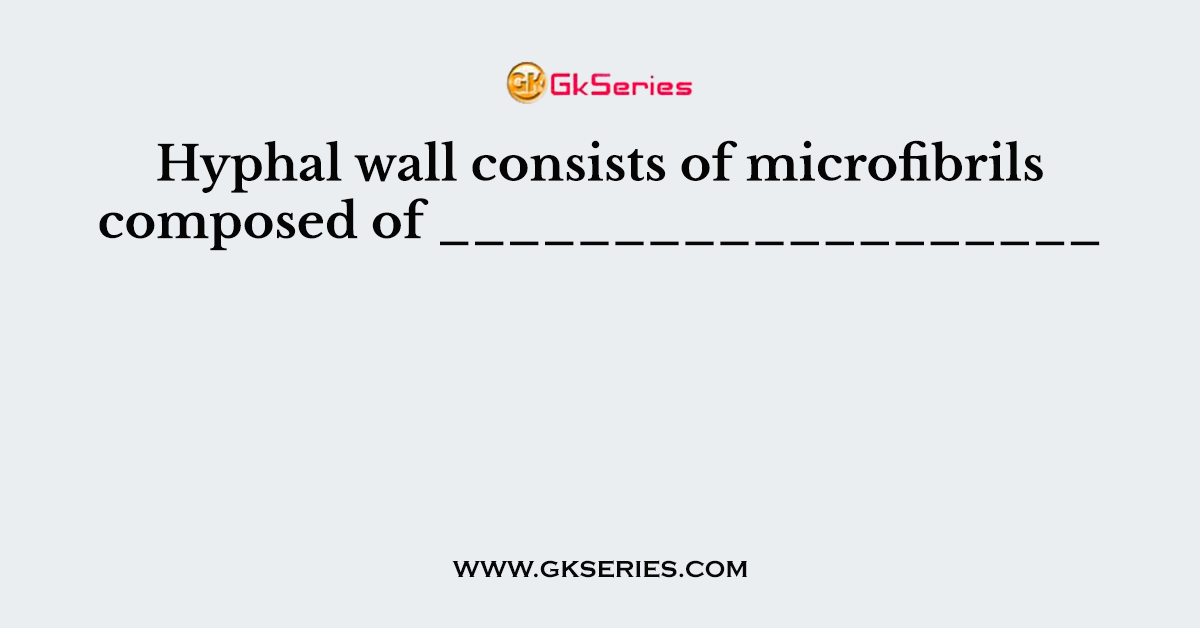 Hyphal wall consists of microfibrils composed of ___________________