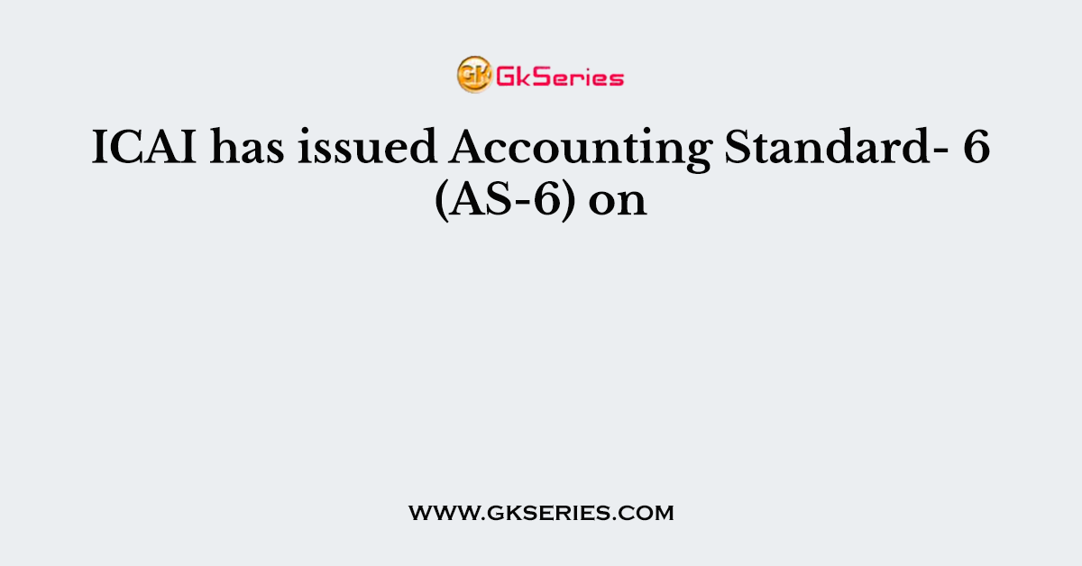 ICAI has issued Accounting Standard- 6 (AS-6) on