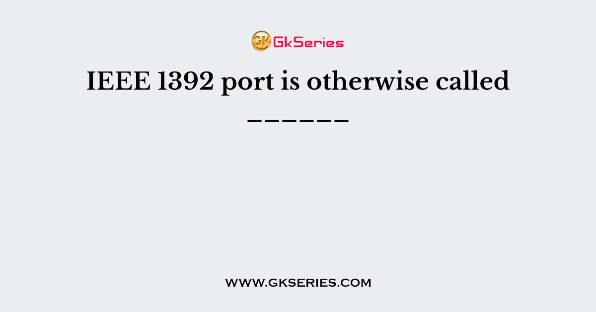 IEEE 1392 port is otherwise called ______