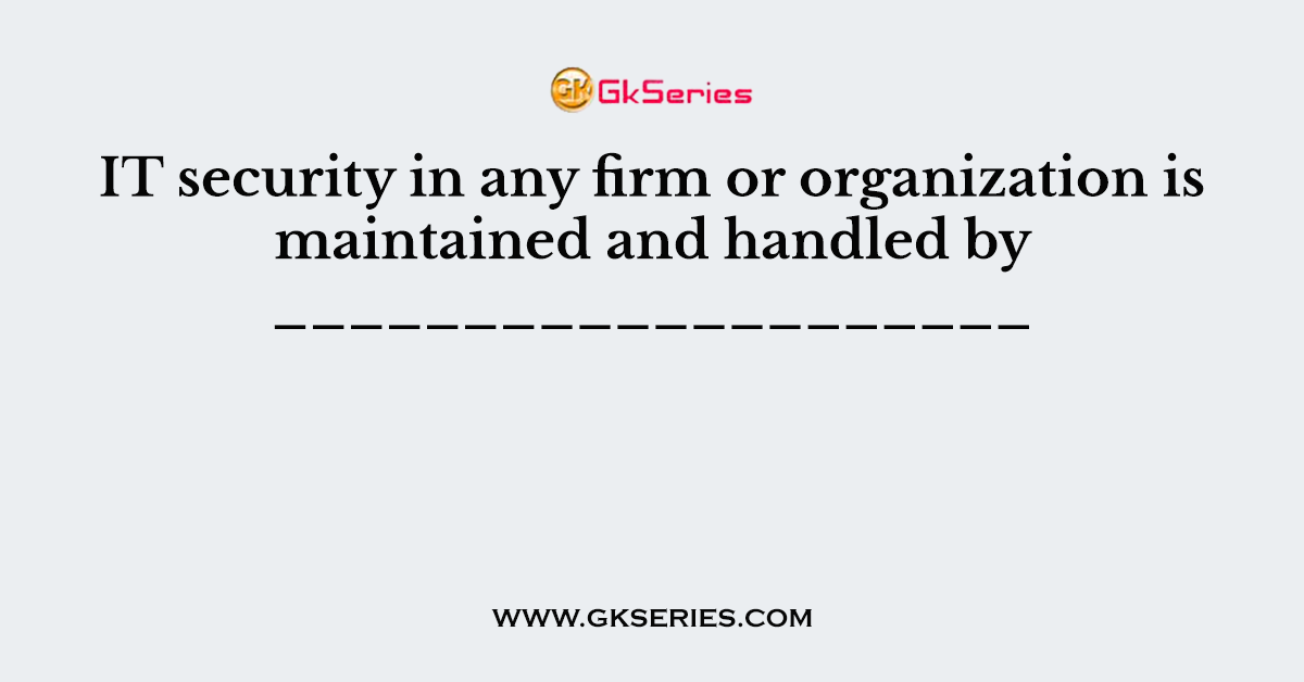 IT security in any firm or organization is maintained and handled by ____________________