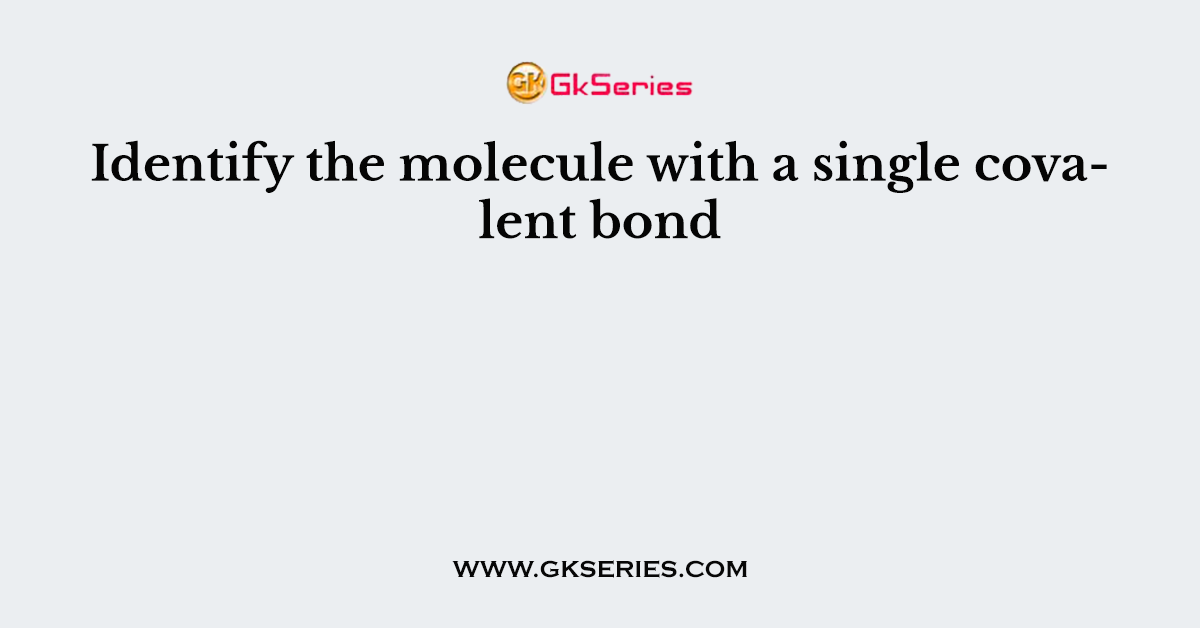 Identify the molecule with a single covalent bond