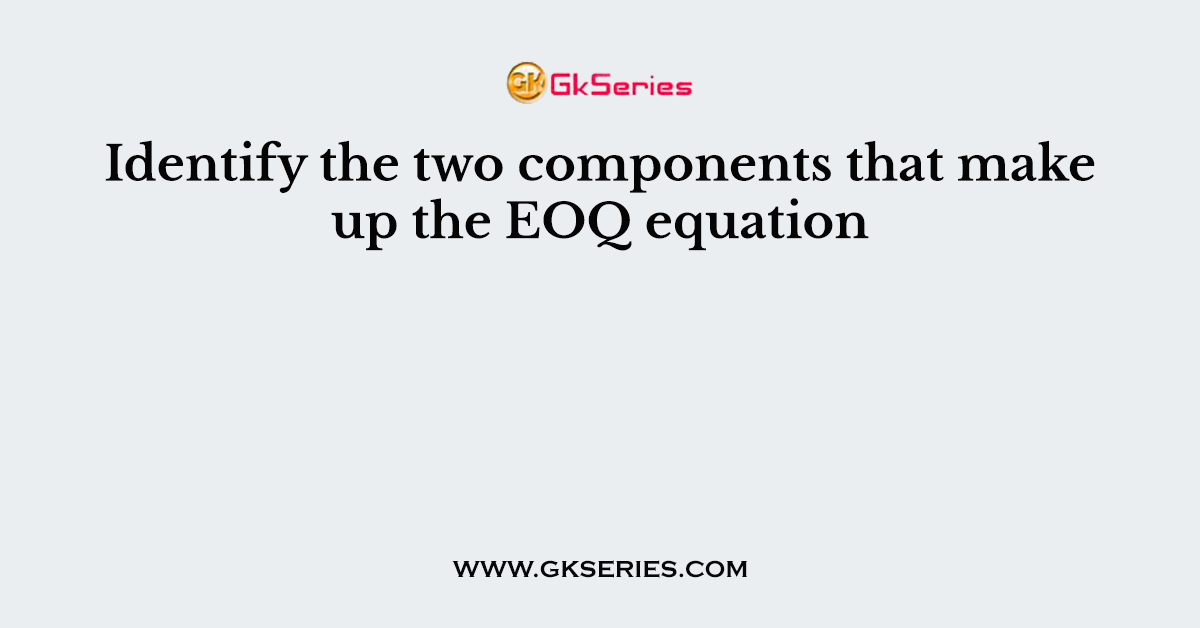 Identify the two components that make up the EOQ equation