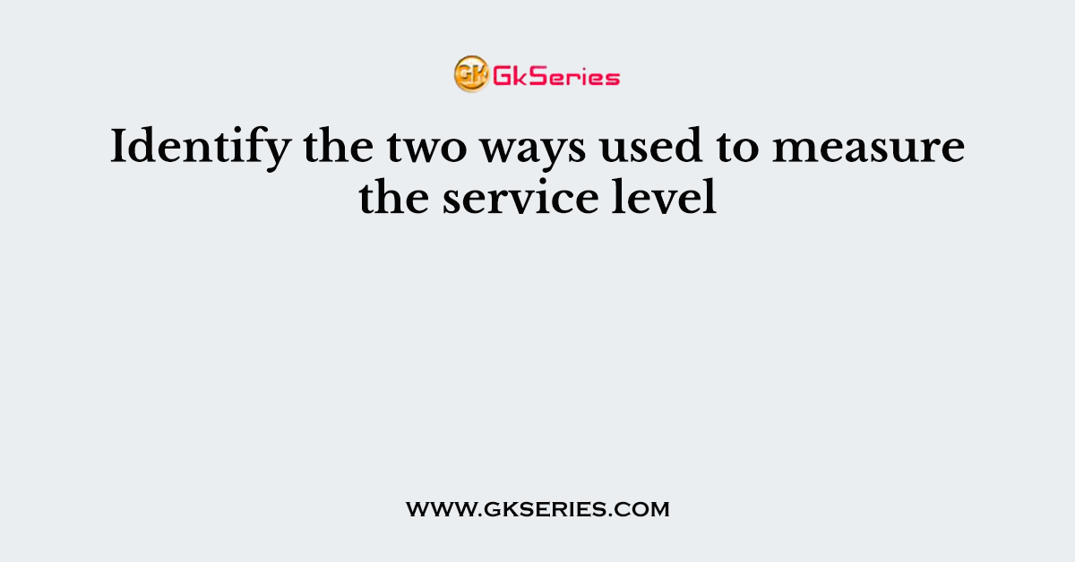 Identify the two ways used to measure the service level