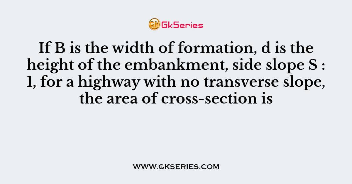 If B is the width of formation, d is the height of the embankment