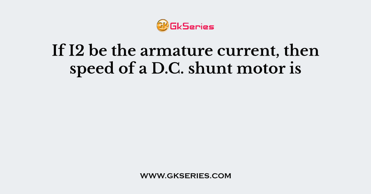 If I2 be the armature current, then speed of a D.C. shunt motor is
