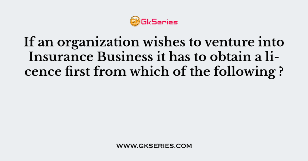 If an organization wishes to venture into Insurance Business it has to obtain a licence first from which of the following ?