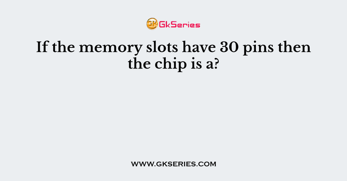 If the memory slots have 30 pins then the chip is a?