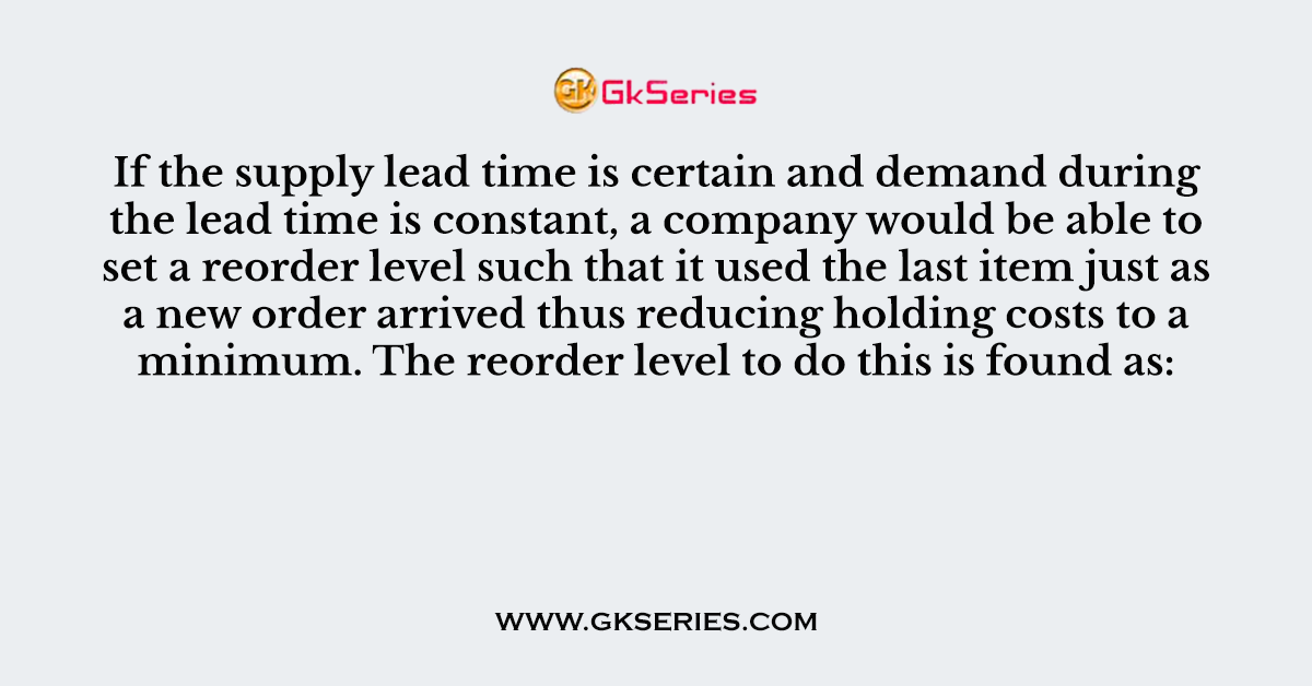 If the supply lead time is certain and demand during the lead time is constant