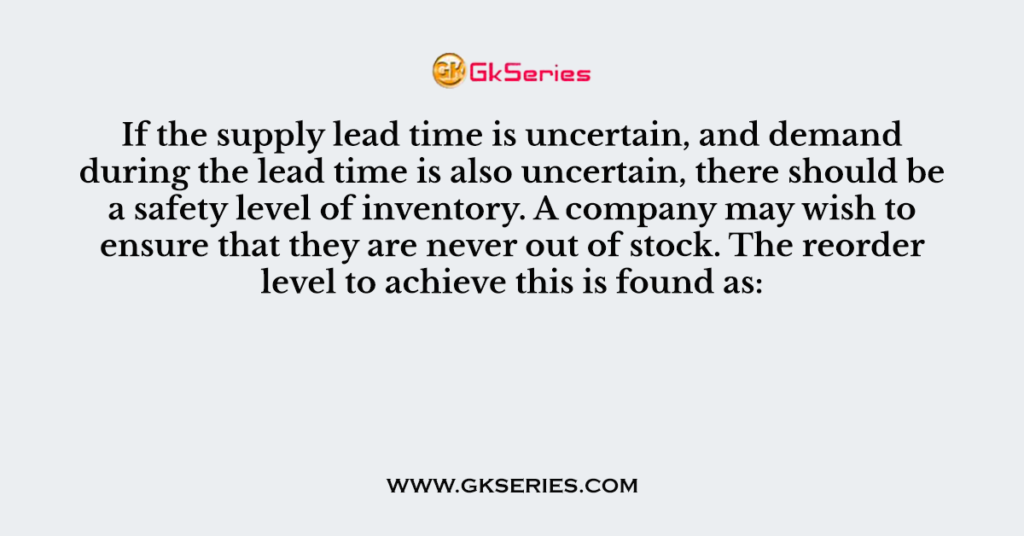 If the supply lead time is uncertain, and demand during the lead time is also uncertain