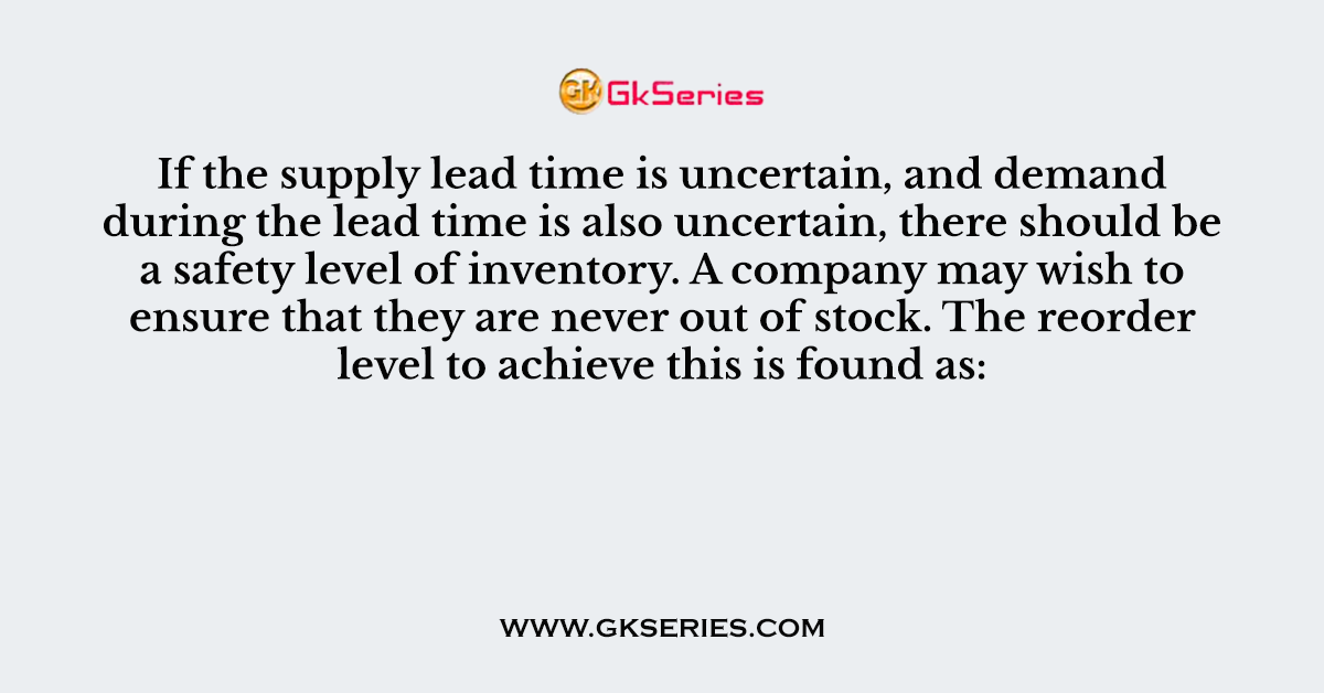 If the supply lead time is uncertain, and demand during the lead time is also uncertain