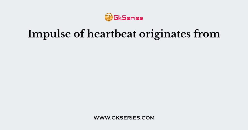 Impulse of heartbeat originates from