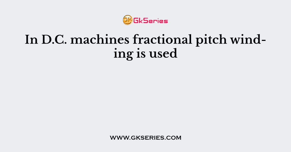 In D.C. machines fractional pitch winding is used