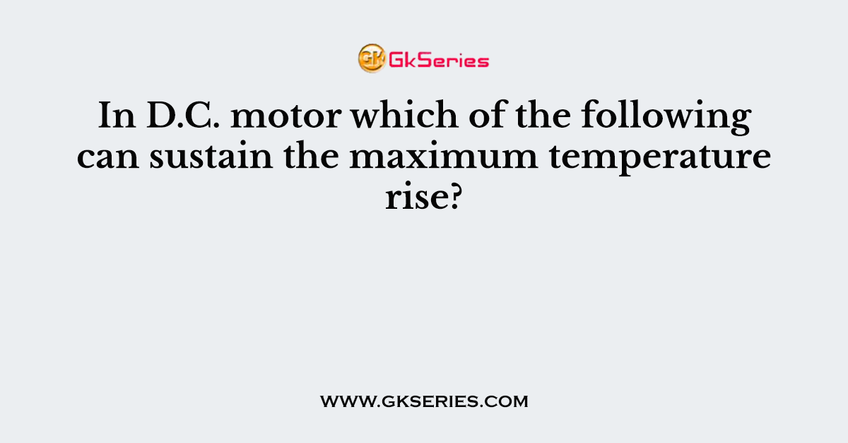 In D.C. motor which of the following can sustain the maximum temperature rise?