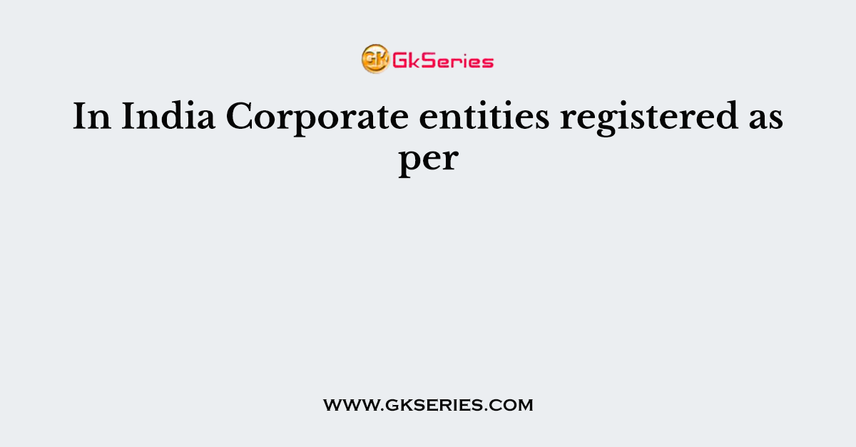 In India Corporate entities registered as per