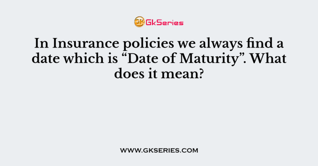 in-insurance-policies-we-always-find-a-date-which-is-date-of-maturity