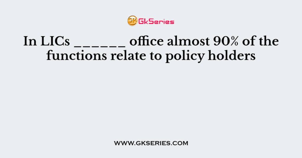 in-lics-office-almost-90-of-the-functions-relate-to-policy-holders