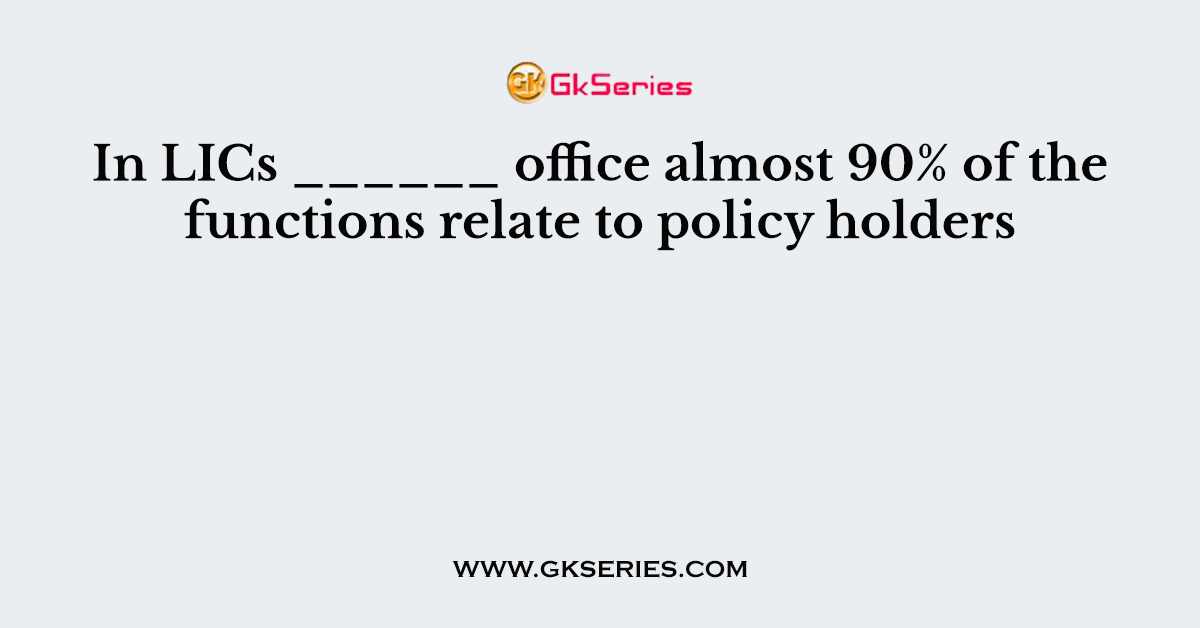 In LICs ______ office almost 90% of the functions relate to policy holders
