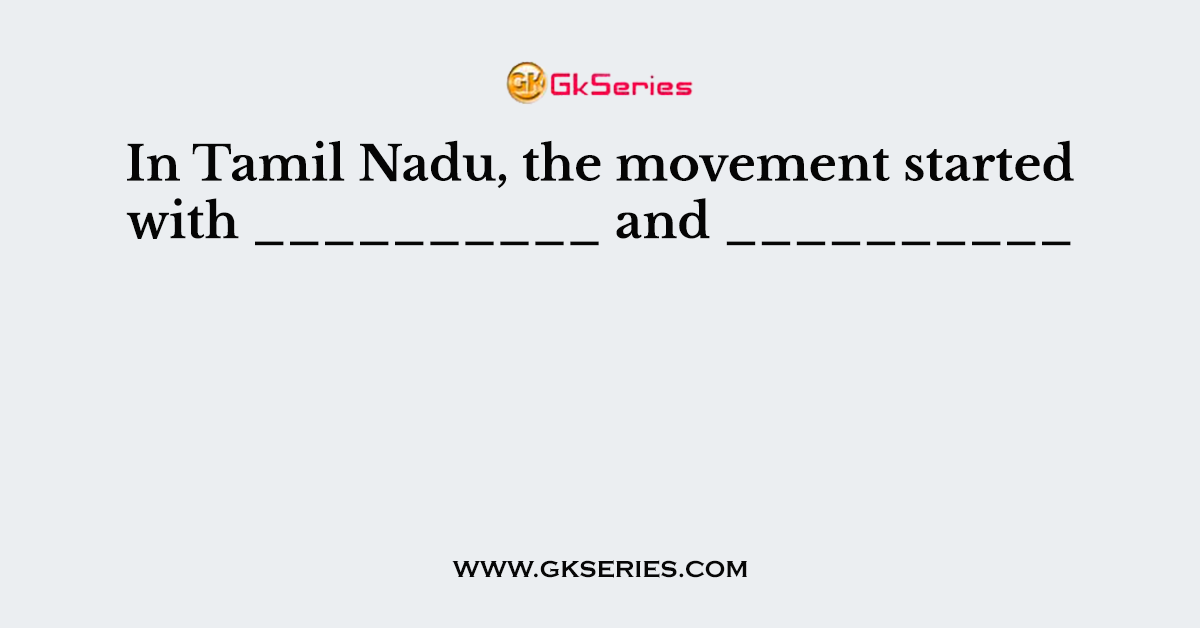 In Tamil Nadu, the movement started with __________ and __________