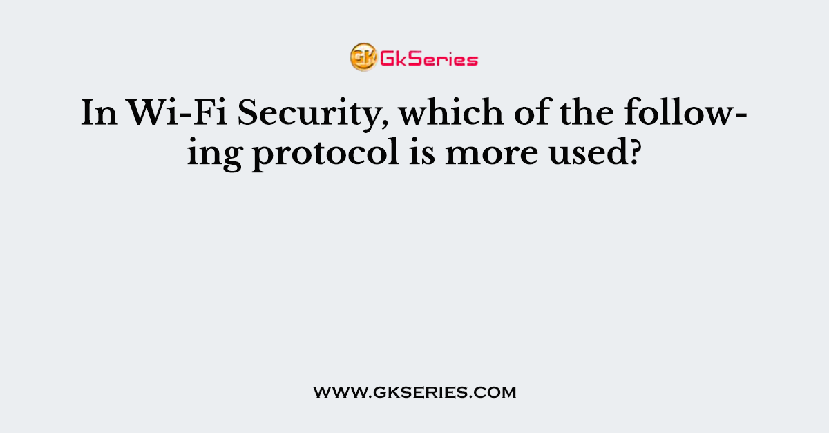 In Wi-Fi Security, which of the following protocol is more used?