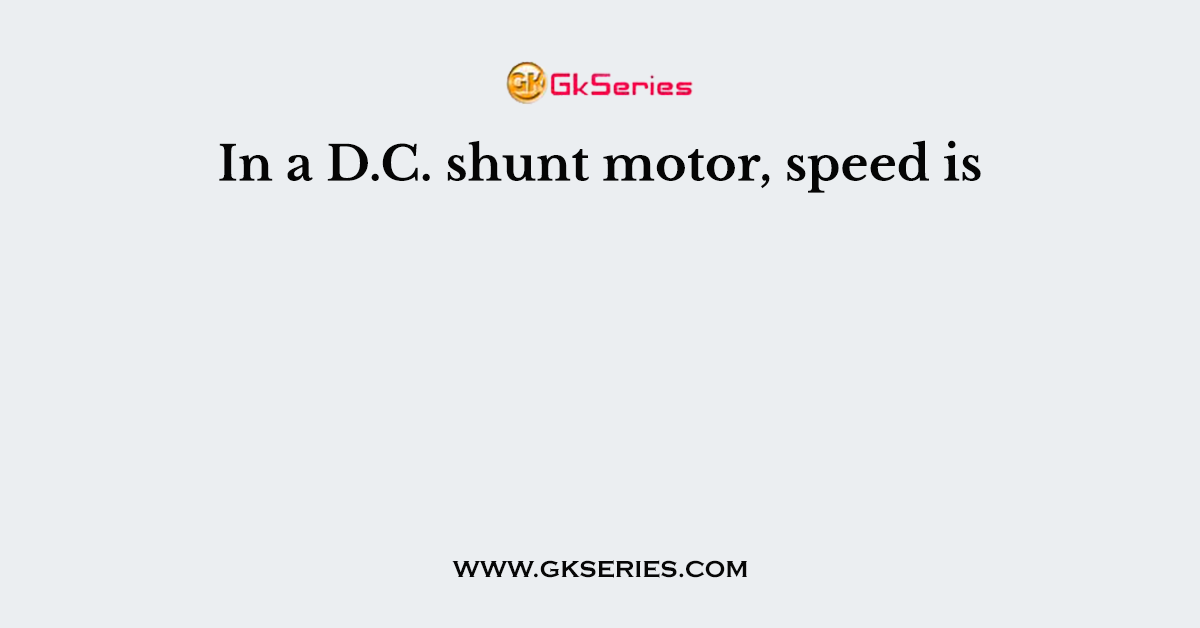 In a D.C. shunt motor, speed is