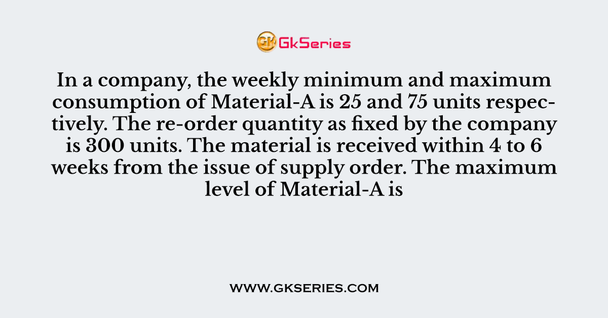 In a company, the weekly minimum and maximum consumption of Material-A is 25