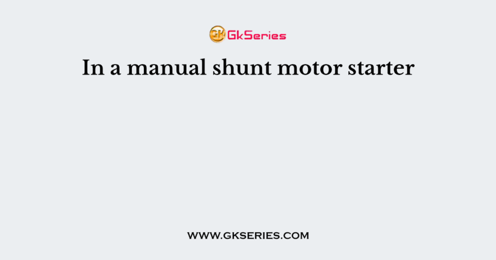 In a manual shunt motor starter