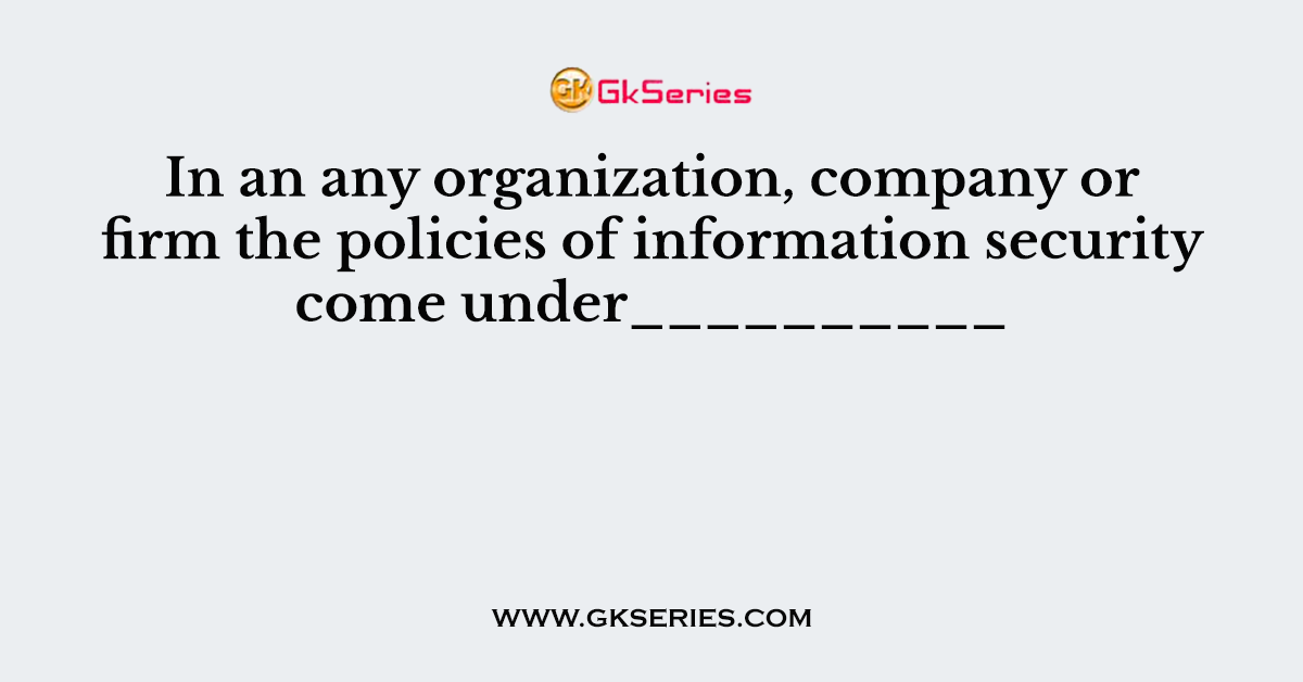 In an any organization, company or firm the policies of information security come under__________